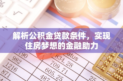 文登解析公积金贷款条件，实现住房梦想的金融助力