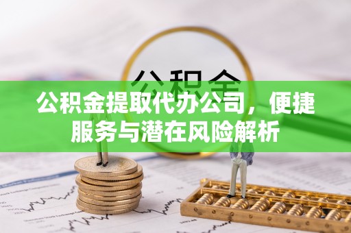 文登公积金提取代办公司，便捷服务与潜在风险解析