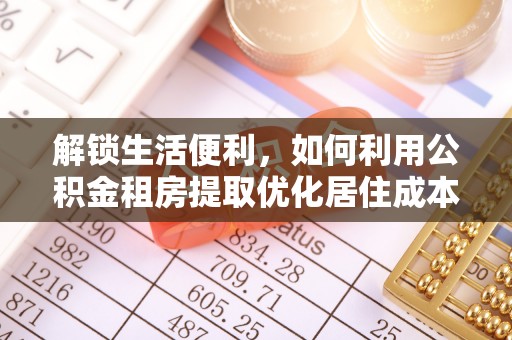 文登解锁生活便利，如何利用公积金租房提取优化居住成本