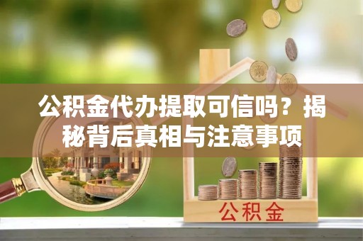 文登公积金代办提取可信吗？揭秘背后真相与注意事项