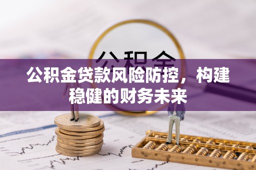 文登公积金贷款风险防控，构建稳健的财务未来