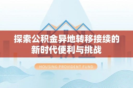 文登探索公积金异地转移接续的新时代便利与挑战
