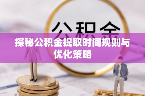 文登探秘公积金提取时间规则与优化策略