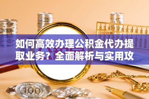 文登如何高效办理公积金代办提取业务？全面解析与实用攻略
