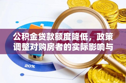 文登公积金贷款额度降低，政策调整对购房者的实际影响与应对策略