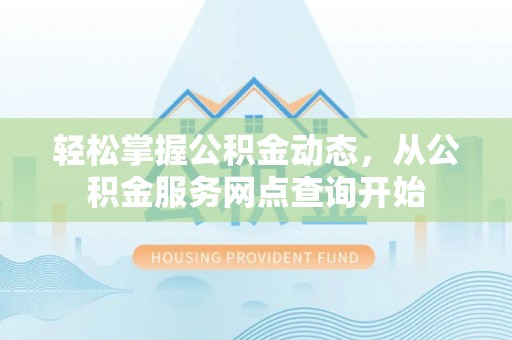 文登轻松掌握公积金动态，从公积金服务网点查询开始