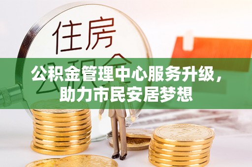 文登公积金管理中心服务升级，助力市民安居梦想