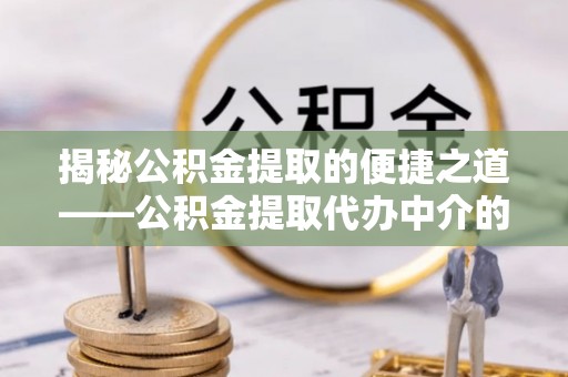 文登揭秘公积金提取的便捷之道——公积金提取代办中介的专业服务