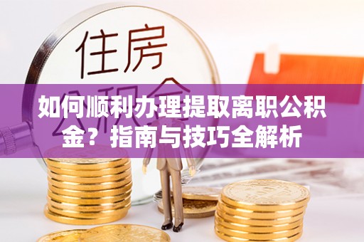 文登如何顺利办理提取离职公积金？指南与技巧全解析