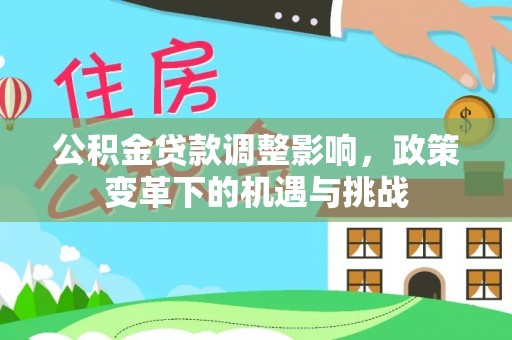 文登公积金贷款调整影响，政策变革下的机遇与挑战