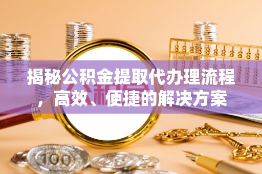 文登揭秘公积金提取代办理流程，高效、便捷的解决方案