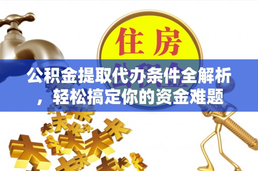 文登公积金提取代办条件全解析，轻松搞定你的资金难题