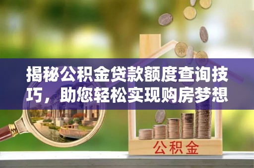 文登揭秘公积金贷款额度查询技巧，助您轻松实现购房梦想