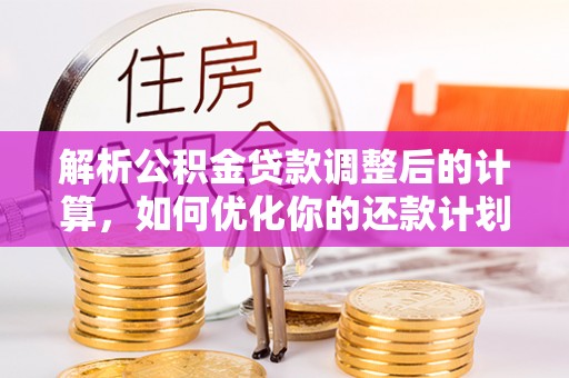 文登解析公积金贷款调整后的计算，如何优化你的还款计划