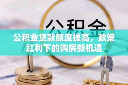 文登公积金贷款额度提高，政策红利下的购房新机遇