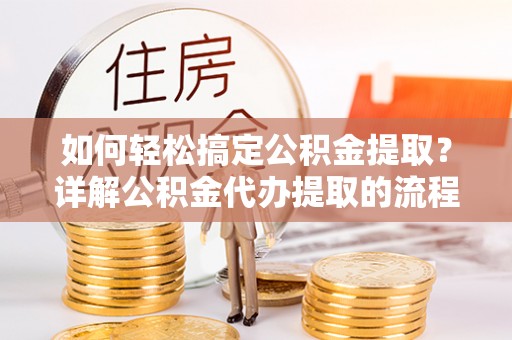 文登如何轻松搞定公积金提取？详解公积金代办提取的流程与优势