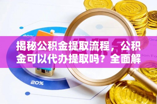文登揭秘公积金提取流程，公积金可以代办提取吗？全面解析与实用指南