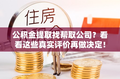 文登公积金提取找帮取公司？看看这些真实评价再做决定！