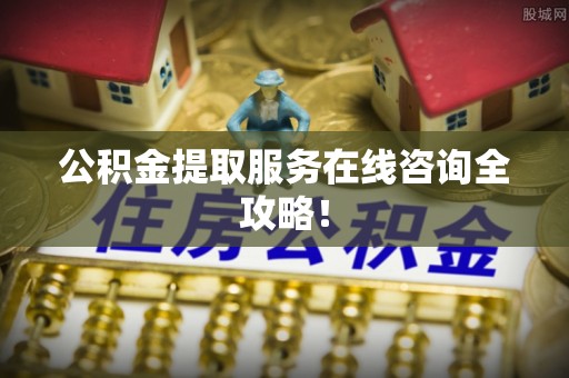 文登公积金提取服务在线咨询全攻略！
