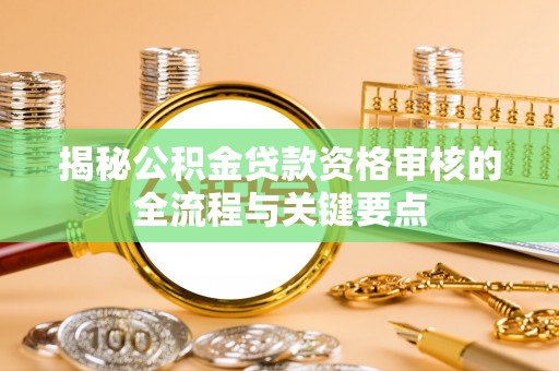 文登揭秘公积金贷款资格审核的全流程与关键要点
