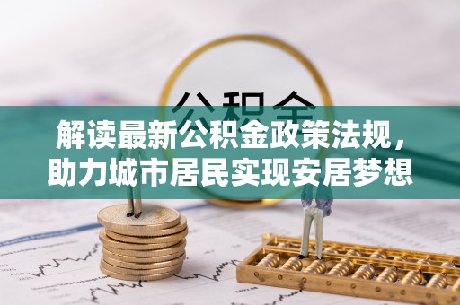 文登解读最新公积金政策法规，助力城市居民实现安居梦想