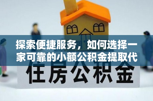 文登探索便捷服务，如何选择一家可靠的小额公积金提取代办公司
