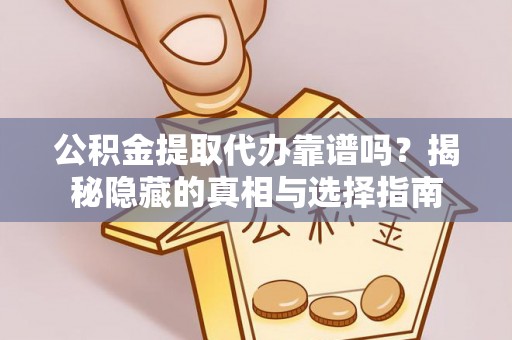 文登公积金提取代办靠谱吗？揭秘隐藏的真相与选择指南