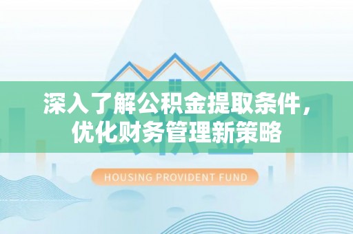 文登深入了解公积金提取条件，优化财务管理新策略