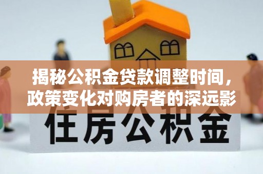 文登揭秘公积金贷款调整时间，政策变化对购房者的深远影响