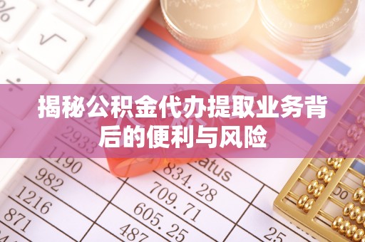 文登揭秘公积金代办提取业务背后的便利与风险