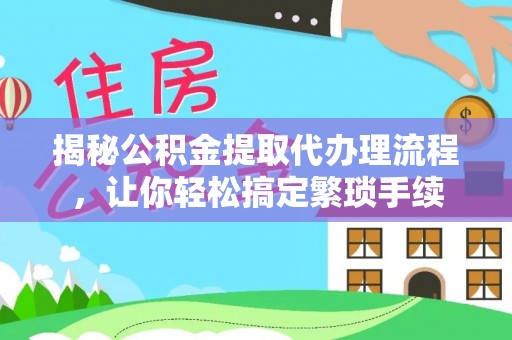 文登揭秘公积金提取代办理流程，让你轻松搞定繁琐手续