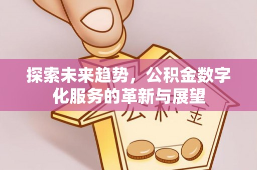 文登探索未来趋势，公积金数字化服务的革新与展望