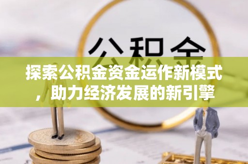 文登探索公积金资金运作新模式，助力经济发展的新引擎