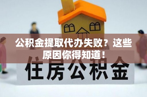 文登公积金提取代办失败？这些原因你得知道！