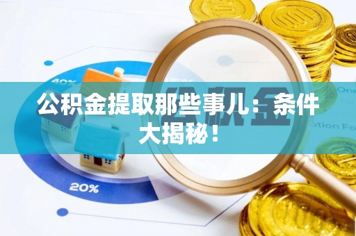 文登公积金提取那些事儿：条件大揭秘！