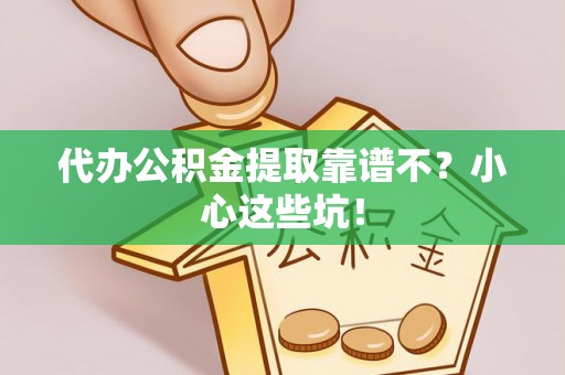 文登代办公积金提取靠谱不？小心这些坑！