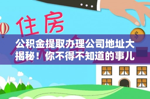 文登公积金提取办理公司地址大揭秘！你不得不知道的事儿