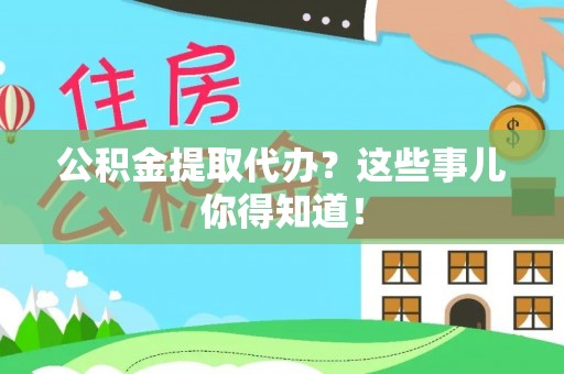 文登公积金提取代办？这些事儿你得知道！