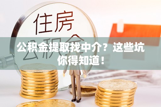 文登公积金提取找中介？这些坑你得知道！