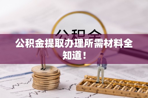 文登公积金提取办理所需材料全知道！