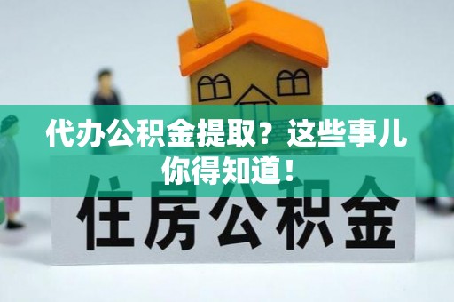 文登代办公积金提取？这些事儿你得知道！