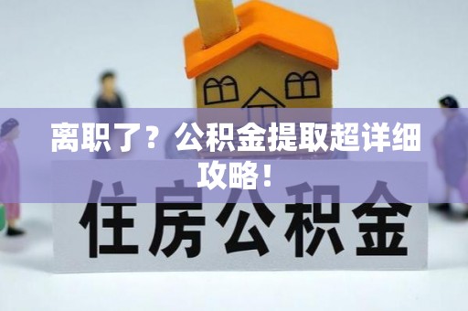 文登离职了？公积金提取超详细攻略！