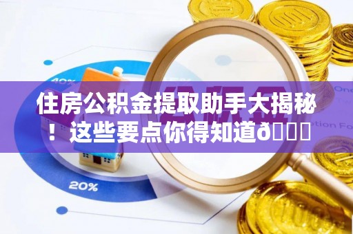 文登住房公积金提取助手大揭秘！这些要点你得知道😎