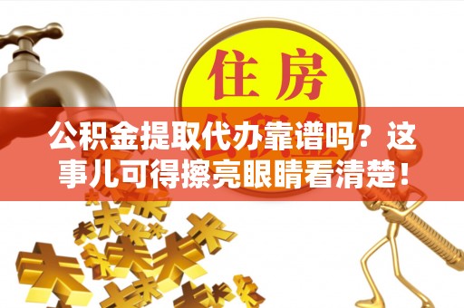 文登公积金提取代办靠谱吗？这事儿可得擦亮眼睛看清楚！