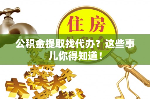 文登公积金提取找代办？这些事儿你得知道！