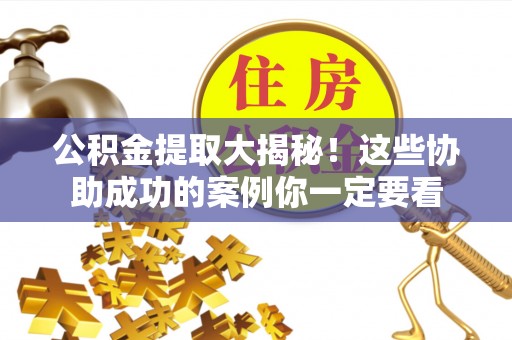 文登公积金提取大揭秘！这些协助成功的案例你一定要看