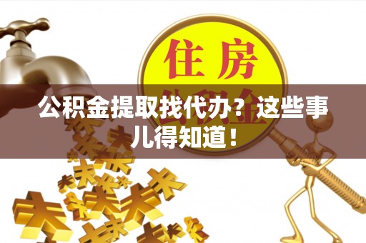 文登公积金提取找代办？这些事儿得知道！