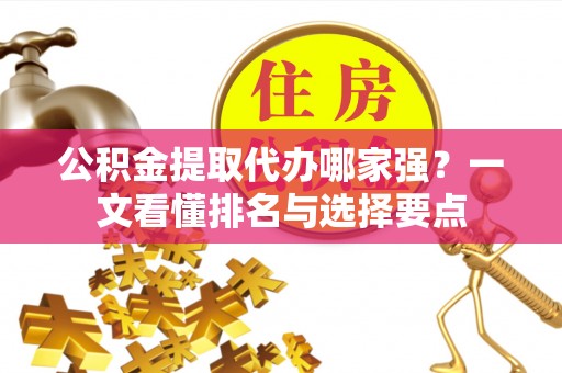 文登公积金提取代办哪家强？一文看懂排名与选择要点