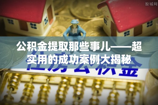 文登公积金提取那些事儿——超实用的成功案例大揭秘