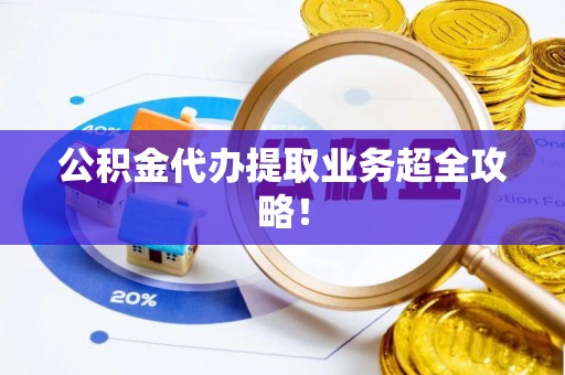 文登公积金代办提取业务超全攻略！